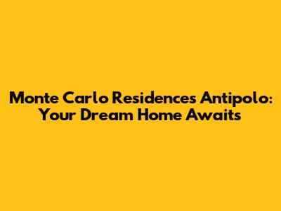 Monte Carlo Residences Antipolo: Your Dream Home Awaits