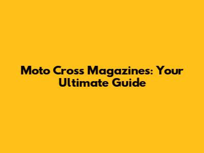 Moto Cross Magazines: Your Ultimate Guide