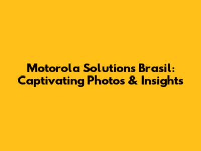 Motorola Solutions Brasil: Captivating Photos & Insights