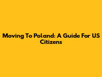 Moving To Poland: A Guide For US Citizens