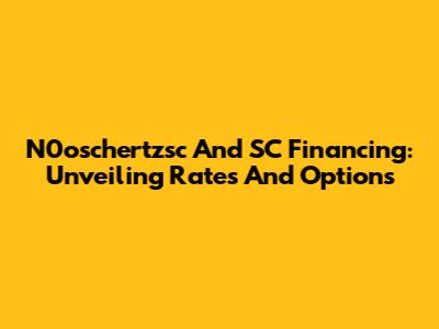 N0oschertzsc And SC Financing: Unveiling Rates And Options