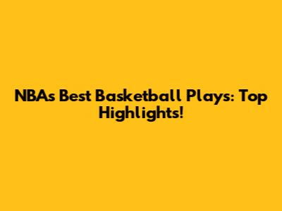 NBA's Best Basketball Plays: Top Highlights!