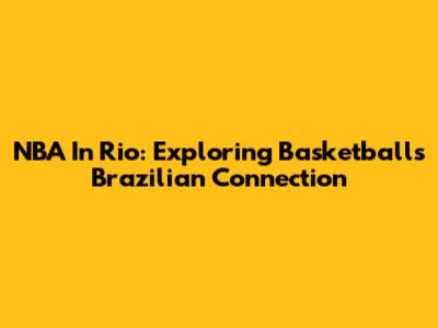 NBA In Rio: Exploring Basketball's Brazilian Connection