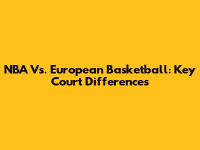 NBA Vs. European Basketball: Key Court Differences