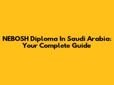 NEBOSH Diploma In Saudi Arabia: Your Complete Guide