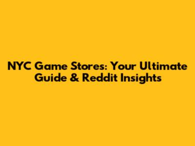 NYC Game Stores: Your Ultimate Guide & Reddit Insights