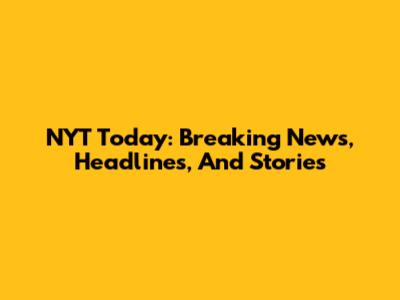 NYT Today: Breaking News, Headlines, And Stories
