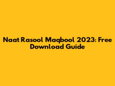 Naat Rasool Maqbool 2023: Free Download Guide