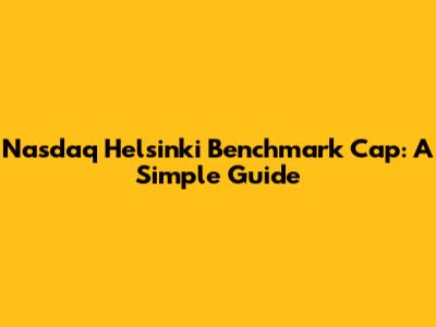 Nasdaq Helsinki Benchmark Cap: A Simple Guide