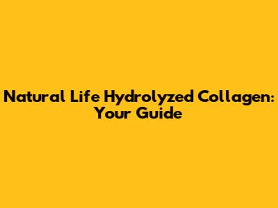 Natural Life Hydrolyzed Collagen: Your Guide