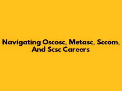 Navigating Oscosc, Metasc, Sccom, And Scsc Careers