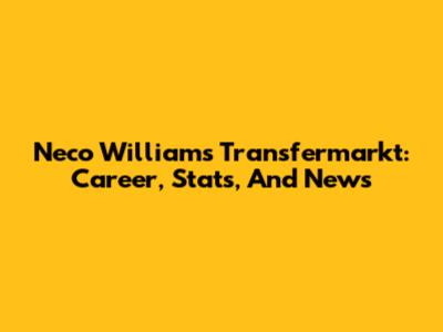 Neco Williams Transfermarkt: Career, Stats, And News