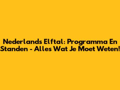 Nederlands Elftal: Programma En Standen - Alles Wat Je Moet Weten!
