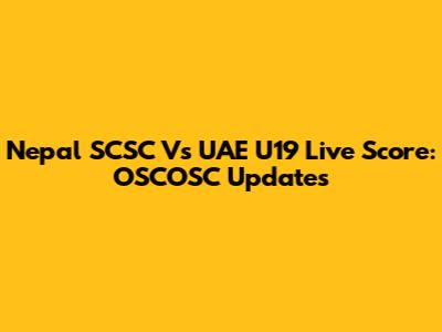 Nepal SCSC Vs UAE U19 Live Score: OSCOSC Updates
