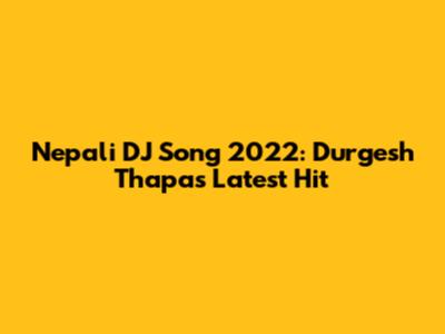 Nepali DJ Song 2022: Durgesh Thapa's Latest Hit