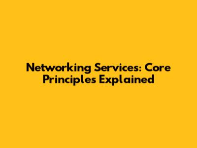 Networking Services: Core Principles Explained