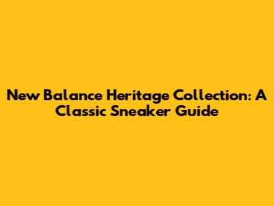 New Balance Heritage Collection: A Classic Sneaker Guide