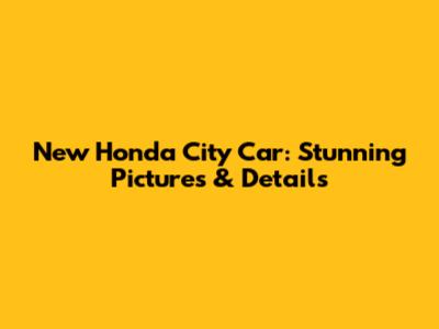 New Honda City Car: Stunning Pictures & Details