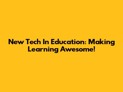 New Tech In Education: Making Learning Awesome!