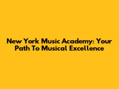 New York Music Academy: Your Path To Musical Excellence