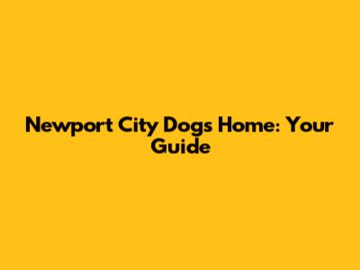 Newport City Dogs Home: Your Guide