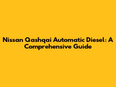Nissan Qashqai Automatic Diesel: A Comprehensive Guide
