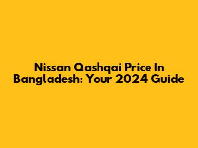 Nissan Qashqai Price In Bangladesh: Your 2024 Guide
