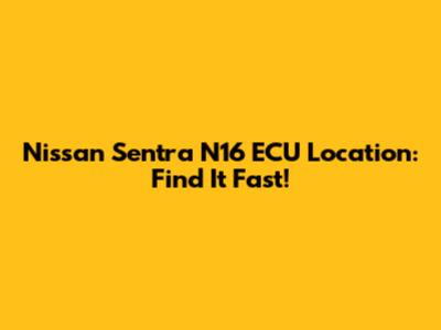 Nissan Sentra N16 ECU Location: Find It Fast!