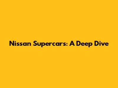 Nissan Supercars: A Deep Dive