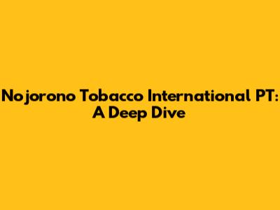 Nojorono Tobacco International PT: A Deep Dive