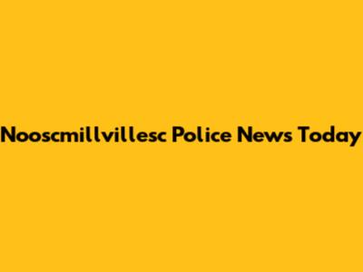 Nooscmillvillesc Police News Today