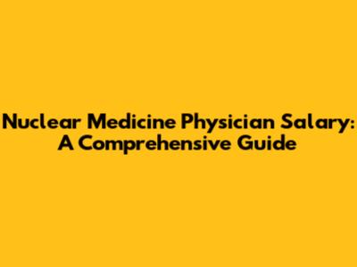 Nuclear Medicine Physician Salary: A Comprehensive Guide
