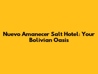 Nuevo Amanecer Salt Hotel: Your Bolivian Oasis