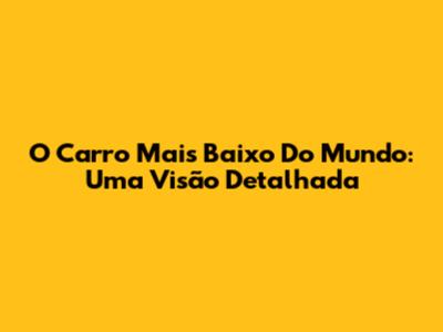 O Carro Mais Baixo Do Mundo: Uma Visão Detalhada