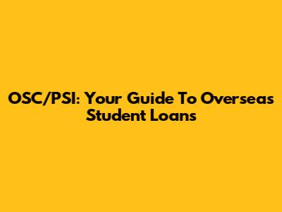 OSC/PSI: Your Guide To Overseas Student Loans