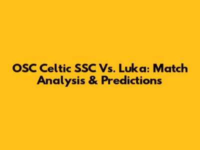 OSC Celtic SSC Vs. Luka: Match Analysis & Predictions
