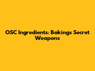 OSC Ingredients: Baking's Secret Weapons