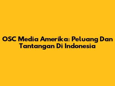 OSC Media Amerika: Peluang Dan Tantangan Di Indonesia