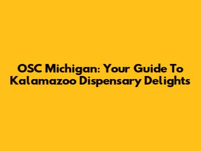 OSC Michigan: Your Guide To Kalamazoo Dispensary Delights