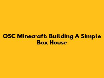 OSC Minecraft: Building A Simple Box House