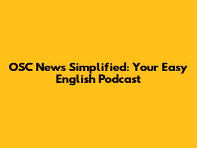 OSC News Simplified: Your Easy English Podcast