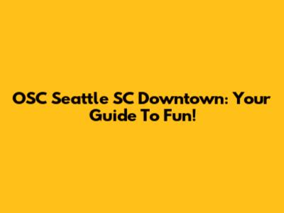 OSC Seattle SC Downtown: Your Guide To Fun!
