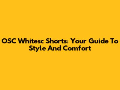 OSC Whitesc Shorts: Your Guide To Style And Comfort