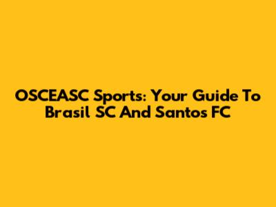 OSCEASC Sports: Your Guide To Brasil SC And Santos FC