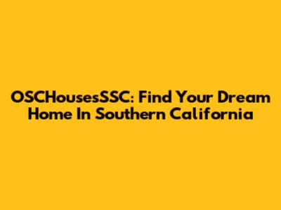 OSCHousesSSC: Find Your Dream Home In Southern California