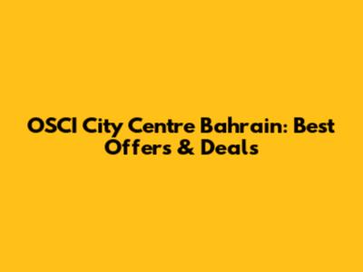 OSCI City Centre Bahrain: Best Offers & Deals