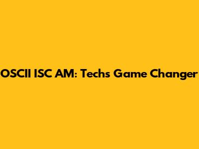 OSCII ISC AM: Tech's Game Changer