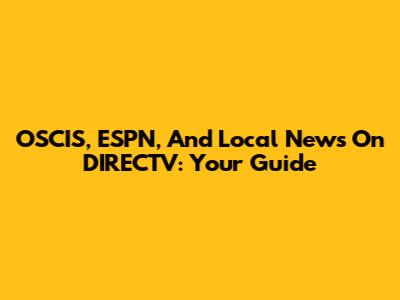 OSCIS, ESPN, And Local News On DIRECTV: Your Guide