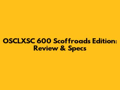 OSCLXSC 600 Scoffroads Edition: Review & Specs