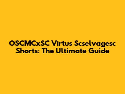 OSCMCxSC Virtus Scselvagesc Shorts: The Ultimate Guide